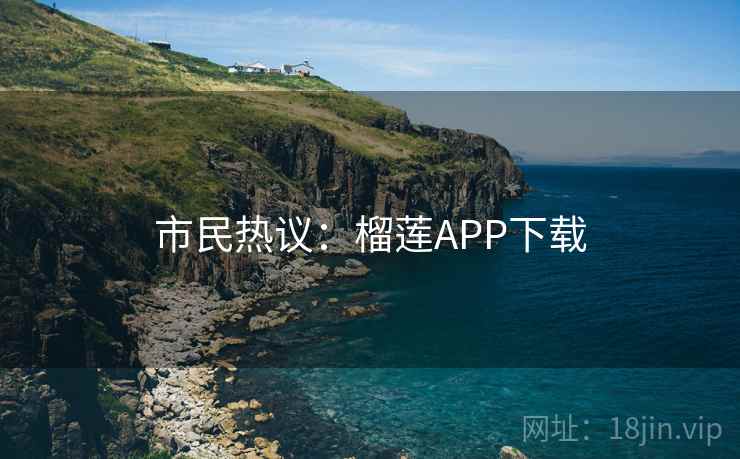 市民热议:榴莲APP下载 第2张 市民热议:榴莲APP下载 第2张