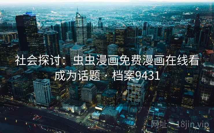 社会探讨:虫虫漫画免费漫画在线看成为话题 · 档案9431 第2张 社会探讨:虫虫漫画免费漫画在线看成为话题 · 档案9431 第2张