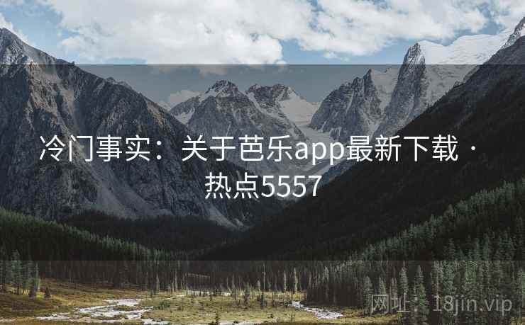 冷门事实:关于芭乐app最新下载 · 热点5557 第2张 冷门事实:关于芭乐app最新下载 · 热点5557 第2张