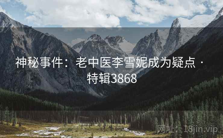 神秘事件：老中医李雪妮成为疑点 · 特辑3868