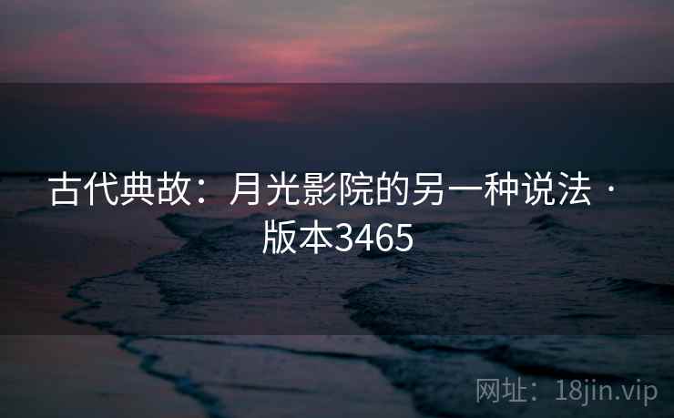 古代典故：月光影院的另一种说法 · 版本3465