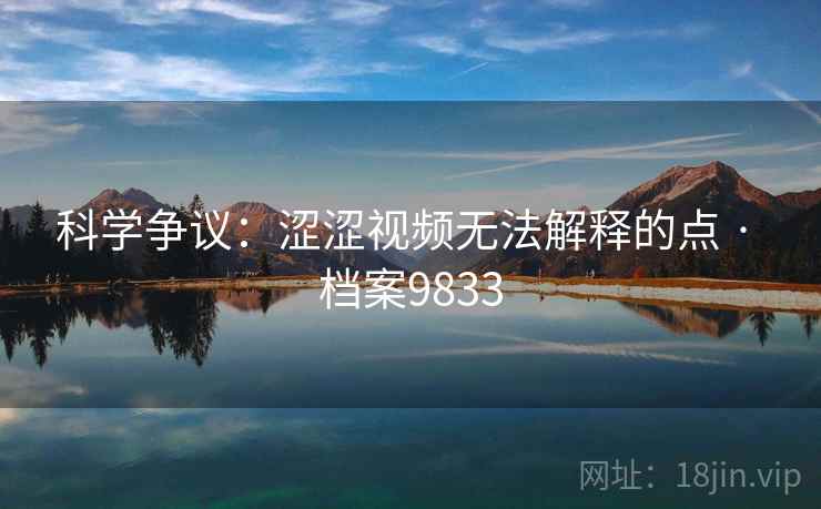 科学争议：涩涩视频无法解释的点 · 档案9833