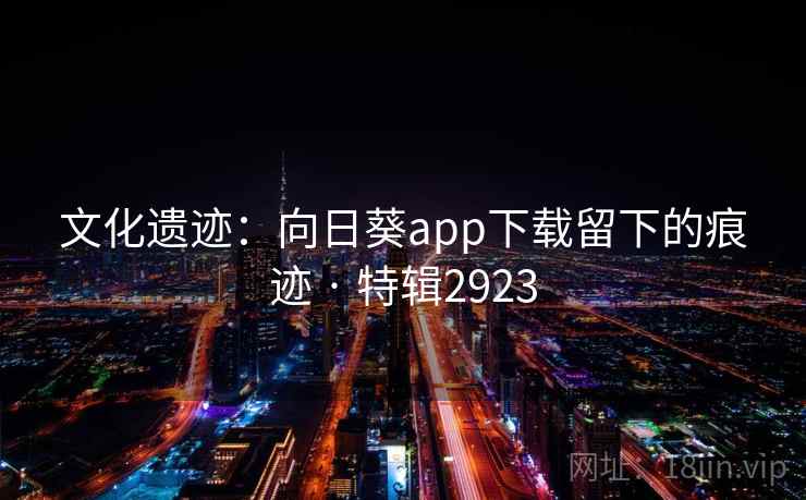 文化遗迹：向日葵app下载留下的痕迹 · 特辑2923  第2张