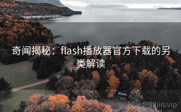 奇闻揭秘：flash播放器官方下载的另类解读  第2张