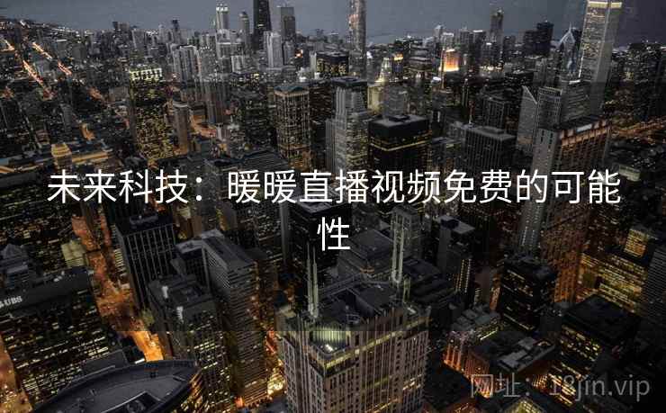 未来科技：暖暖直播视频免费的可能性  第1张