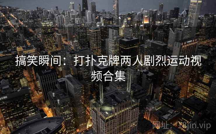 搞笑瞬间：打扑克牌两人剧烈运动视频合集  第2张