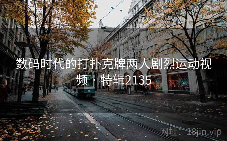 数码时代的打扑克牌两人剧烈运动视频 · 特辑2135  第2张