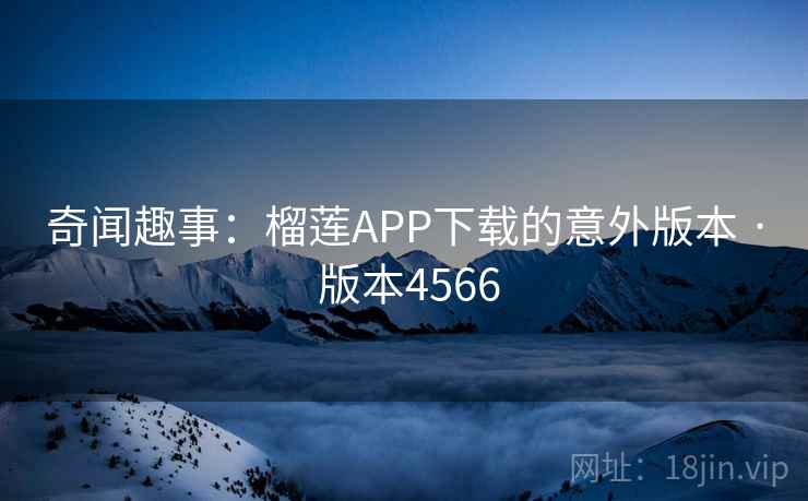 奇闻趣事：榴莲APP下载的意外版本 · 版本4566  第2张